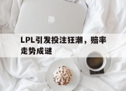 开云平台-LPL引发投注狂潮，赔率走势成谜