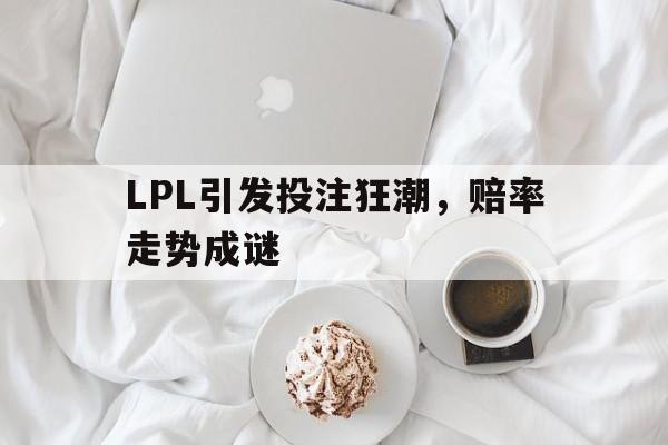 LPL引发投注狂潮，赔率走势成谜