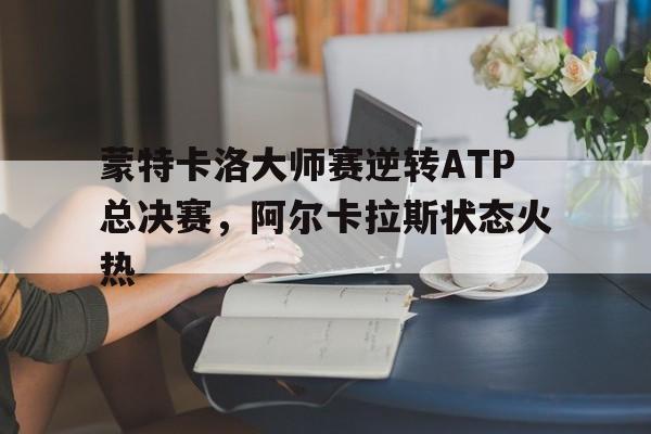 蒙特卡洛大师赛逆转ATP总决赛，阿尔卡拉斯状态火热